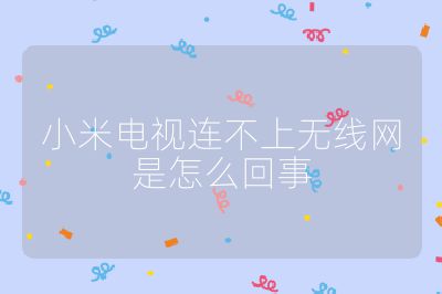 小米電視連不上無(wú)線(xiàn)網(wǎng)是怎么回事