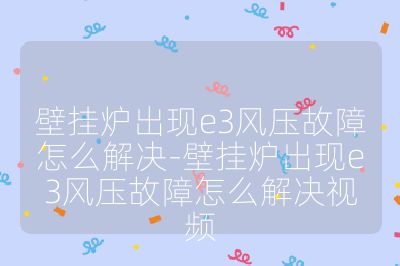 壁掛爐出現e3風壓故障怎么解決-壁掛爐出現e3風壓故障怎么解決視頻