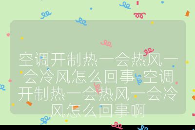 空調開制熱一會熱風一會冷風怎么回事-空調開制熱一會熱風一會冷風怎么回事啊