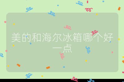 美的和海爾冰箱哪個(gè)好一點(diǎn)