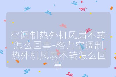空調(diào)制熱外機風(fēng)扇不轉(zhuǎn)怎么回事-格力空調(diào)制熱外機風(fēng)扇不轉(zhuǎn)怎么回事