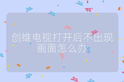創(chuàng)維電視打開后不出現(xiàn)畫面怎么辦