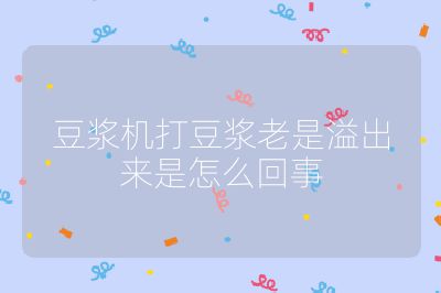 豆漿機打豆漿老是溢出來是怎么回事