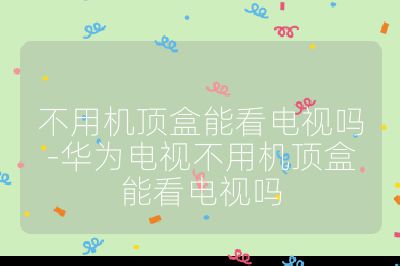 不用機頂盒能看電視嗎-華為電視不用機頂盒能看電視嗎