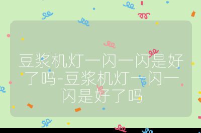 豆?jié){機燈一閃一閃是好了嗎-豆?jié){機燈一閃一閃是好了嗎