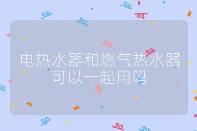 電熱水器和燃氣熱水器可以一起用嗎