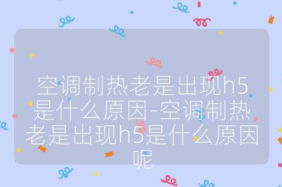 空調制熱老是出現h5是什么原因-空調制熱老是出現h5是什么原因呢