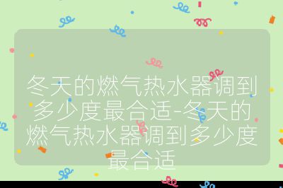 冬天的燃氣熱水器調到多少度最合適-冬天的燃氣熱水器調到多少度最合適