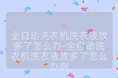 全自動(dòng)洗衣機(jī)洗衣液放多了怎么辦-全自動(dòng)洗衣機(jī)洗衣液放多了怎么辦啊