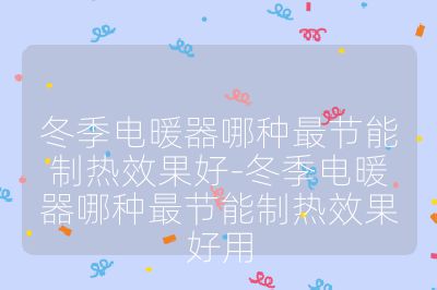 冬季電暖器哪種最節(jié)能制熱效果好-冬季電暖器哪種最節(jié)能制熱效果好用