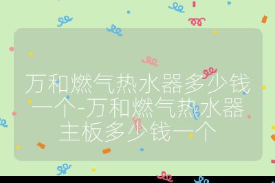 萬和燃?xì)鉄崴鞫嗌馘X一個-萬和燃?xì)鉄崴髦靼宥嗌馘X一個