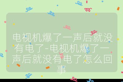電視機爆了一聲后就沒有電了-電視機爆了一聲后就沒有電了怎么回事