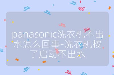 panasonic洗衣機不出水怎么回事-洗衣機按了啟動不出水