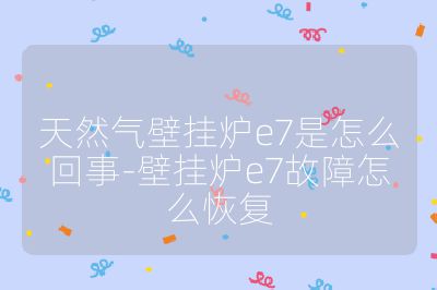 天然氣壁掛爐e7是怎么回事-壁掛爐e7故障怎么恢復(fù)