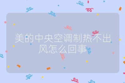 美的中央空調制熱不出風怎么回事