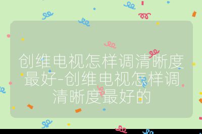 創維電視怎樣調清晰度最好-創維電視怎樣調清晰度最好的