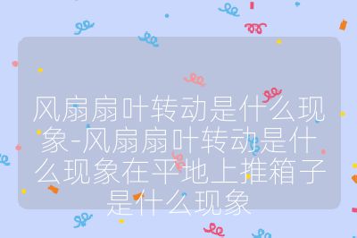 風扇扇葉轉動是什么現象-風扇扇葉轉動是什么現象在平地上推箱子是什么現象