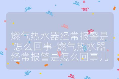 燃氣熱水器經常報警是怎么回事-燃氣熱水器經常報警是怎么回事兒