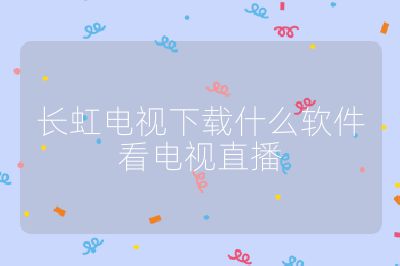 長虹電視下載什么軟件看電視直播