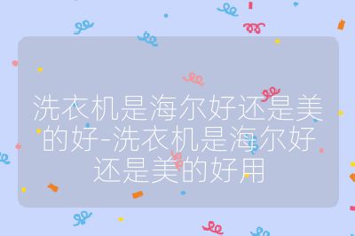 洗衣機(jī)是海爾好還是美的好-洗衣機(jī)是海爾好還是美的好用