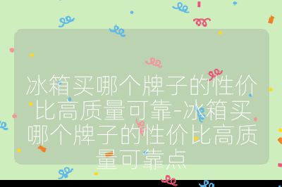 冰箱買哪個牌子的性價比高質量可靠-冰箱買哪個牌子的性價比高質量可靠點