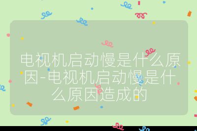 電視機(jī)啟動慢是什么原因-電視機(jī)啟動慢是什么原因造成的
