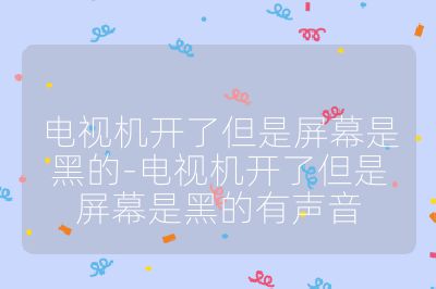 電視機(jī)開了但是屏幕是黑的-電視機(jī)開了但是屏幕是黑的有聲音
