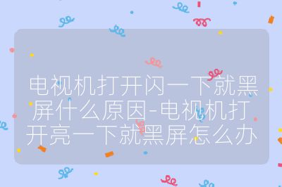 電視機(jī)打開閃一下就黑屏什么原因-電視機(jī)打開亮一下就黑屏怎么辦