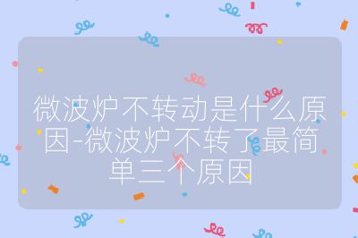 微波爐不轉(zhuǎn)動(dòng)是什么原因-微波爐不轉(zhuǎn)了最簡(jiǎn)單三個(gè)原因