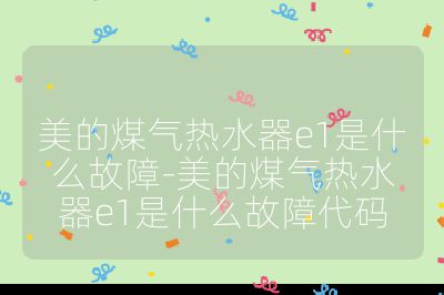 美的煤氣熱水器e1是什么故障-美的煤氣熱水器e1是什么故障代碼