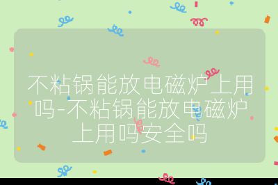 不粘鍋能放電磁爐上用嗎-不粘鍋能放電磁爐上用嗎安全嗎