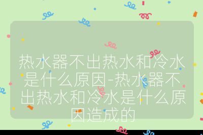 熱水器不出熱水和冷水是什么原因-熱水器不出熱水和冷水是什么原因造成的