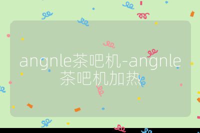 angnle茶吧機-angnle茶吧機加熱