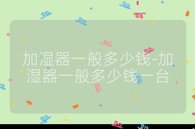加濕器一般多少錢-加濕器一般多少錢一臺