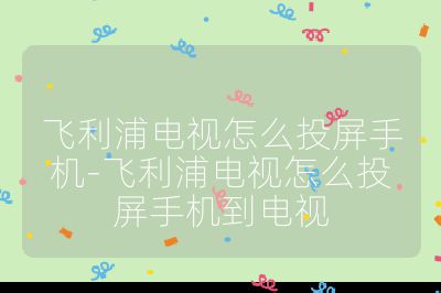 飛利浦電視怎么投屏手機-飛利浦電視怎么投屏手機到電視