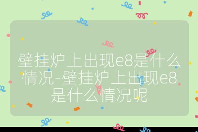 壁掛爐上出現e8是什么情況-壁掛爐上出現e8是什么情況呢