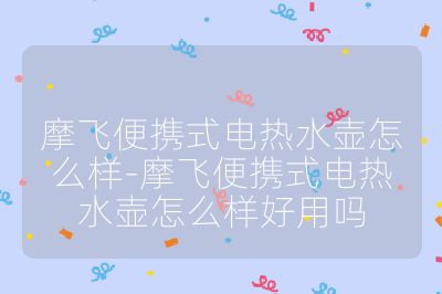 摩飛便攜式電熱水壺怎么樣-摩飛便攜式電熱水壺怎么樣好用嗎