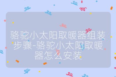 駱駝小太陽取暖器組裝步驟-駱駝小太陽取暖器怎么安裝