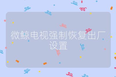 微鯨電視強(qiáng)制恢復(fù)出廠設(shè)置