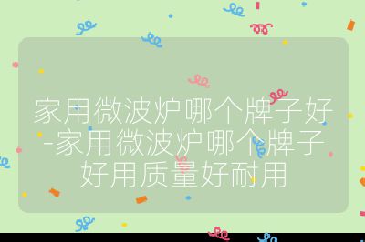 家用微波爐哪個牌子好-家用微波爐哪個牌子好用質(zhì)量好耐用