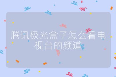 騰訊極光盒子怎么看電視臺的頻道