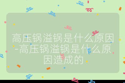 高壓鍋溢鍋是什么原因-高壓鍋溢鍋是什么原因造成的