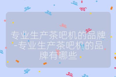 專業生產茶吧機的品牌-專業生產茶吧機的品牌有哪些