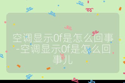 空調(diào)顯示0f是怎么回事-空調(diào)顯示0f是怎么回事兒
