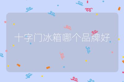 十字門冰箱哪個品牌好