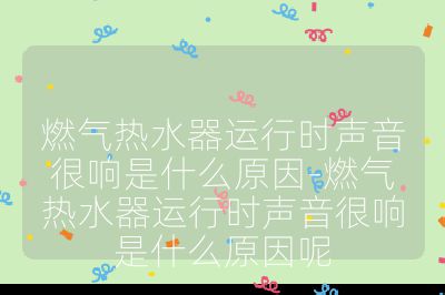 燃氣熱水器運行時聲音很響是什么原因-燃氣熱水器運行時聲音很響是什么原因呢