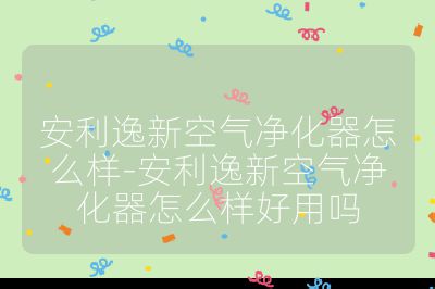 安利逸新空氣凈化器怎么樣-安利逸新空氣凈化器怎么樣好用嗎
