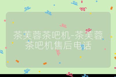 茶芙蓉茶吧機-茶芙蓉茶吧機售后電話