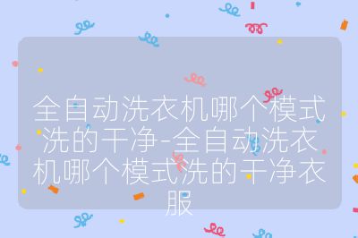 全自動洗衣機哪個模式洗的干凈-全自動洗衣機哪個模式洗的干凈衣服