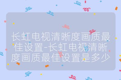長虹電視清晰度畫質最佳設置-長虹電視清晰度畫質最佳設置是多少